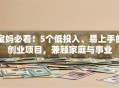 宝妈必看！5个低投入、易上手的创业项目，兼顾家庭与事业
