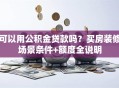 可以用公积金贷款吗？买房装修场景条件+额度全说明
