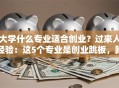 大学什么专业适合创业？过来人经验：这5个专业是创业跳板，附避坑指南