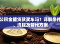 公积金能贷款买车吗？详解条件、流程及替代方案