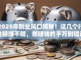 2025年创业风口揭秘！这几个行业稳赚不赔，想赚钱的千万别错过