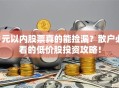 1元以内股票真的能捡漏？散户必看的低价股投资攻略！