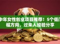 中年女性创业项目推荐！5个低门槛方向，过来人经验分享