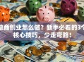 微商创业怎么做？新手必看的3个核心技巧，少走弯路！