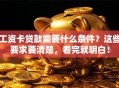 工资卡贷款需要什么条件？这些要求要清楚，看完就明白！