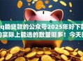 qq能贷款的公众号2025年好下款的实际上能选的数量挺多!今天隆重严挑这5个贷款app! qq能贷款的公众号2025年好下款的实际上能选的数量挺多!今天隆重严挑这5个贷款app!