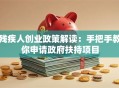 残疾人创业政策解读：手把手教你申请政府扶持项目