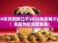 20年贷款新口子2025年真相大白！本篇为您深度亲测！