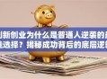 创新创业为什么是普通人逆袭的最佳选择？揭秘成功背后的底层逻辑