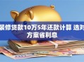 装修贷款10万5年还款计算 选对方案省利息
