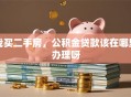 我买二手房，公积金贷款该在哪里办理呀