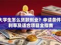 大学生怎么贷款创业？申请条件、利率及适合项目全指南