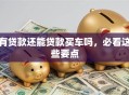 有贷款还能贷款买车吗，必看这些要点