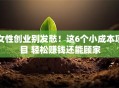 女性创业别发愁！这6个小成本项目 轻松赚钱还能顾家