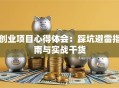 创业项目心得体会：踩坑避雷指南与实战干货
