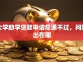 大学助学贷款申请总通不过，问题出在哪