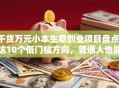 干货万元小本生意创业项目盘点：这10个低门槛方向，普通人也能月入过万