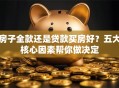 房子全款还是贷款买房好？五大核心因素帮你做决定