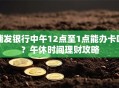 浦发银行中午12点至1点能办卡吗？午休时间理财攻略