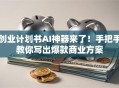 创业计划书AI神器来了！手把手教你写出爆款商业方案