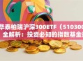 华泰柏瑞沪深300ETF（510300）全解析：投资必知的指数基金指南