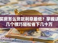 买房怎么贷款利息最低？掌握这几个技巧轻松省下几十万