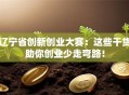 辽宁省创新创业大赛：这些干货助你创业少走弯路！