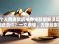 个人用全款房抵押贷款需要满足哪些条件？一文读懂，办理起来省心又高效！