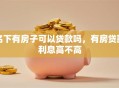 名下有房子可以贷款吗，有房贷款利息高不高