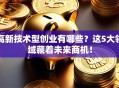 高新技术型创业有哪些？这5大领域藏着未来商机！