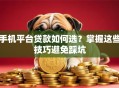 手机平台贷款如何选？掌握这些技巧避免踩坑