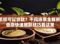 怎样可以贷款？不同场景全解析，低息快速放款技巧看这里
