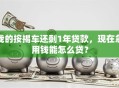 我的按揭车还剩1年贷款，现在急用钱能怎么贷？