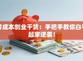 零成本创业干货：手把手教你白手起家逆袭！