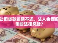 公司贷款逾期不还，法人会面临哪些法律风险？