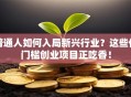 普通人如何入局新兴行业？这些低门槛创业项目正吃香！