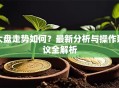 大盘走势如何？最新分析与操作建议全解析