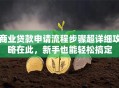 商业贷款申请流程步骤超详细攻略在此，新手也能轻松搞定