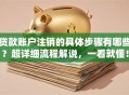 贷款账户注销的具体步骤有哪些？超详细流程解说，一看就懂！