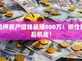 抵押房产借钱暴赚800万！抓住最后机会！