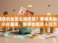 网店创业怎么选项目？零成本起步小众赛道，新手也能月入过万