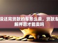没还完贷款的车怎么卖，贷款车解押后才能卖吗