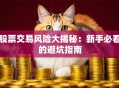 股票交易风险大揭秘：新手必看的避坑指南