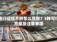 银行征信不好怎么贷款？5种可行方案及注意事项
