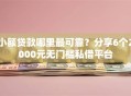 小额贷款哪里最可靠？分享6个2000元无门槛私借平台