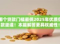 哪个贷款门槛最低2025年优质借款渠道！本篇解答更具权威性！
