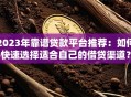 2023年靠谱贷款平台推荐：如何快速选择适合自己的借贷渠道？
