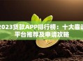 2023贷款APP排行榜：十大靠谱平台推荐及申请攻略