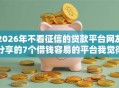 2026年不看征信的贷款平台网友分享的7个借钱容易的平台我觉得不错！