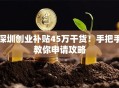 深圳创业补贴45万干货！手把手教你申请攻略